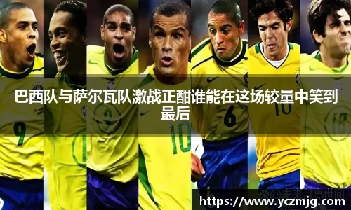 巴西队与萨尔瓦队激战正酣谁能在这场较量中笑到最后