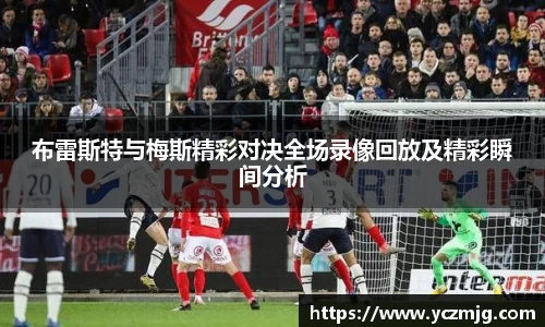 布雷斯特与梅斯精彩对决全场录像回放及精彩瞬间分析