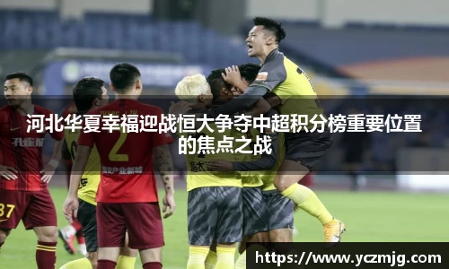 河北华夏幸福迎战恒大争夺中超积分榜重要位置的焦点之战