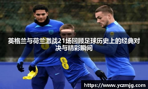英格兰与荷兰激战21场回顾足球历史上的经典对决与精彩瞬间