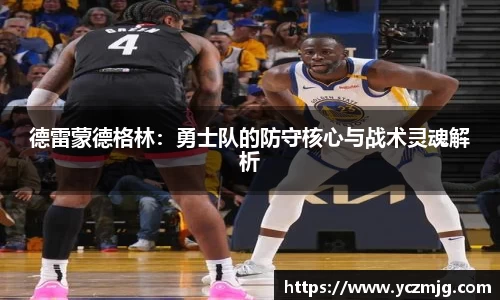 德雷蒙德格林:勇士队的防守核心与战术灵魂解析