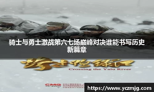 骑士与勇士激战第六七场巅峰对决谁能书写历史新篇章