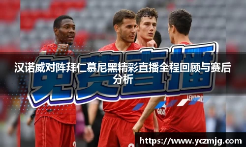 汉诺威对阵拜仁慕尼黑精彩直播全程回顾与赛后分析