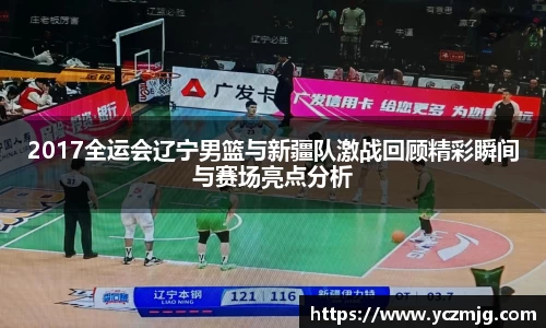 2017全运会辽宁男篮与新疆队激战回顾精彩瞬间与赛场亮点分析