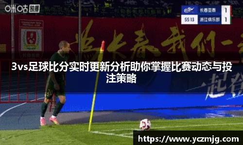 3vs足球比分实时更新分析助你掌握比赛动态与投注策略