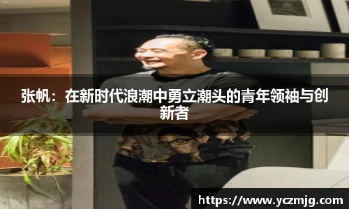 张帆：在新时代浪潮中勇立潮头的青年领袖与创新者
