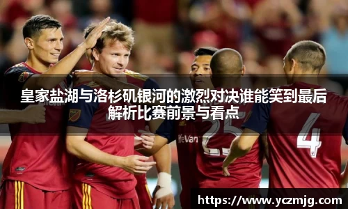 皇家盐湖与洛杉矶银河的激烈对决谁能笑到最后解析比赛前景与看点