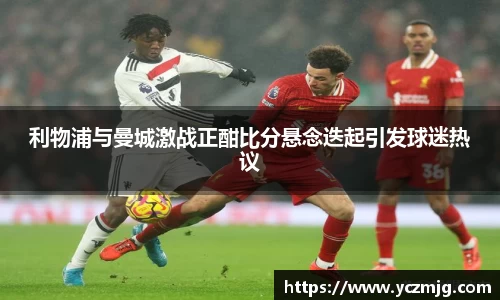 利物浦与曼城激战正酣比分悬念迭起引发球迷热议
