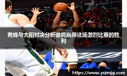 黄蜂与太阳对决分析谁将赢得这场激烈比赛的胜利