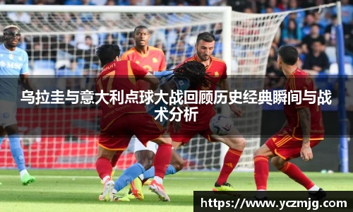 乌拉圭与意大利点球大战回顾历史经典瞬间与战术分析