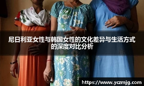 尼日利亚女性与韩国女性的文化差异与生活方式的深度对比分析