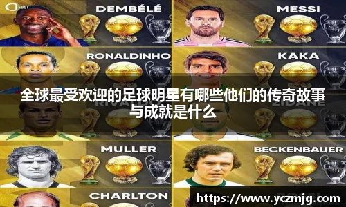 全球最受欢迎的足球明星有哪些他们的传奇故事与成就是什么