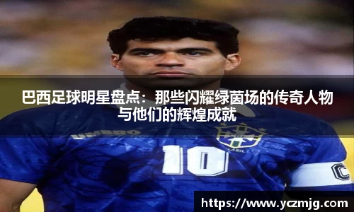 巴西足球明星盘点：那些闪耀绿茵场的传奇人物与他们的辉煌成就